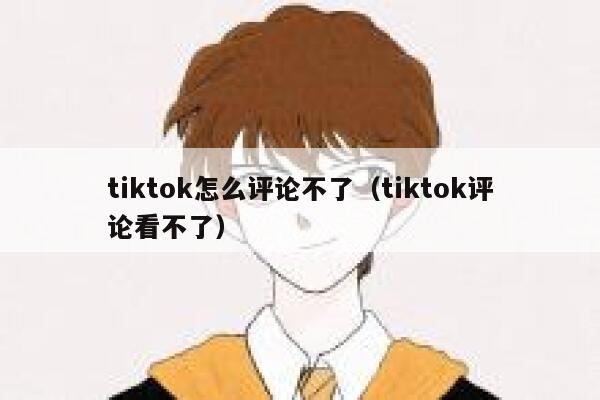tiktok怎么评论不了（tiktok评论看不了） 第1张