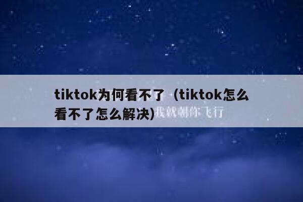 tiktok为何看不了（tiktok怎么看不了怎么解决） 第1张