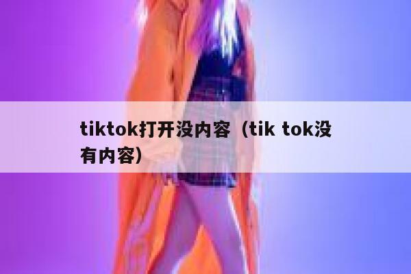 tiktok打开没内容（tik tok没有内容） 第1张