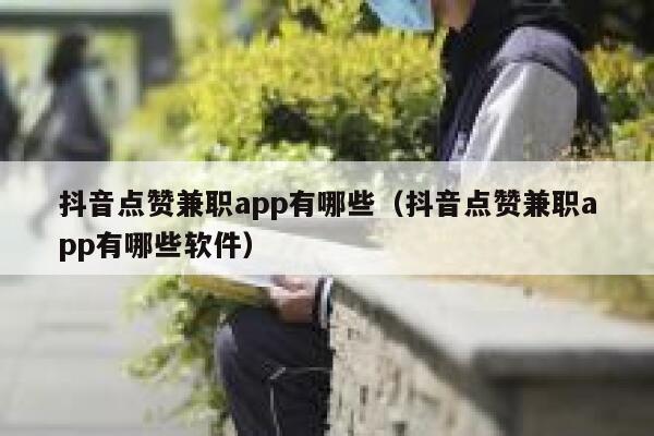 抖音点赞兼职app有哪些（抖音点赞兼职app有哪些软件） 第1张