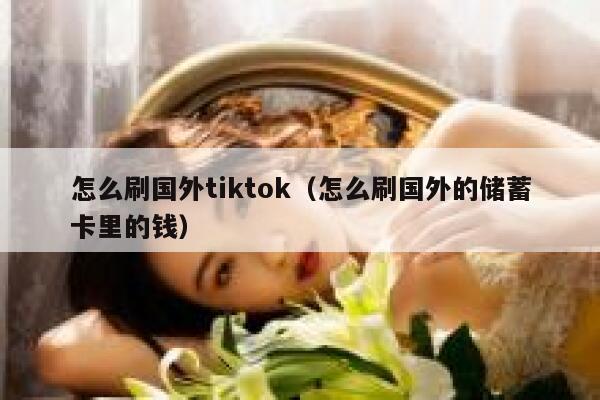 怎么刷国外tiktok（怎么刷国外的储蓄卡里的钱） 第1张