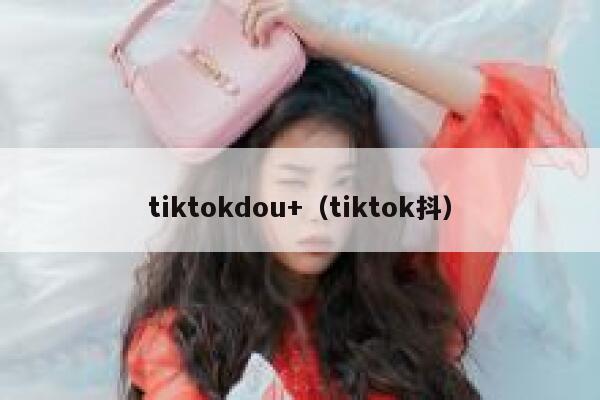 tiktokdou+（tiktok抖） 第1张