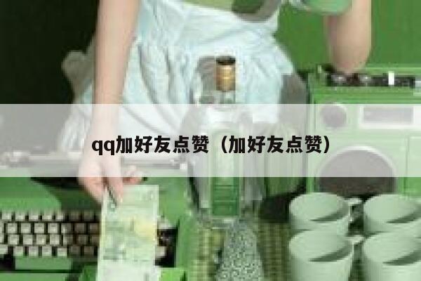 qq加好友点赞（加好友点赞） 第1张