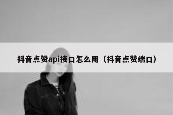 抖音点赞api接口怎么用（抖音点赞端口） 第1张