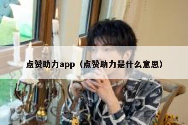 点赞助力app（点赞助力是什么意思） 第1张