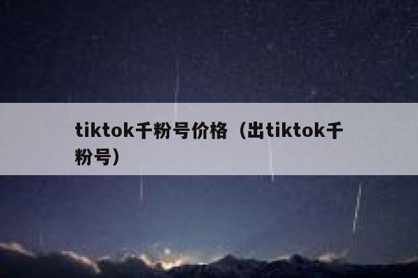 tiktok千粉号价格（出tiktok千粉号） 第1张