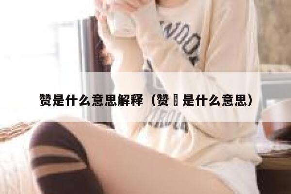 赞是什么意思解释（赞勷是什么意思） 第1张
