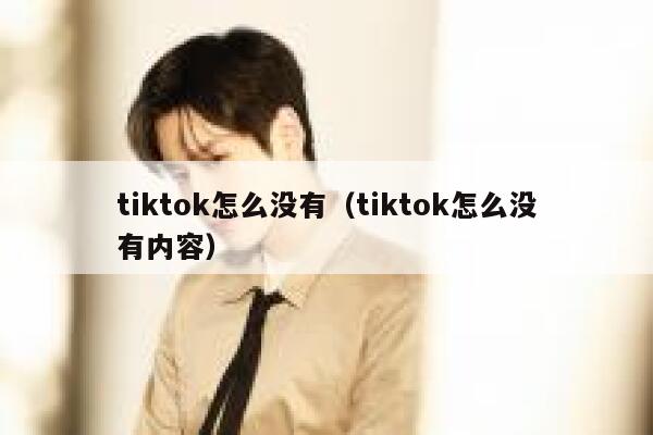 tiktok怎么没有(tiktok怎么没有内容) 第1张 tiktok怎么没有(tiktok怎么没有内容) 第1张