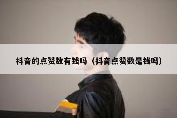 抖音的点赞数有钱吗(抖音点赞数是钱吗) 第1张 抖音的点赞数有钱吗(抖音点赞数是钱吗) 第1张
