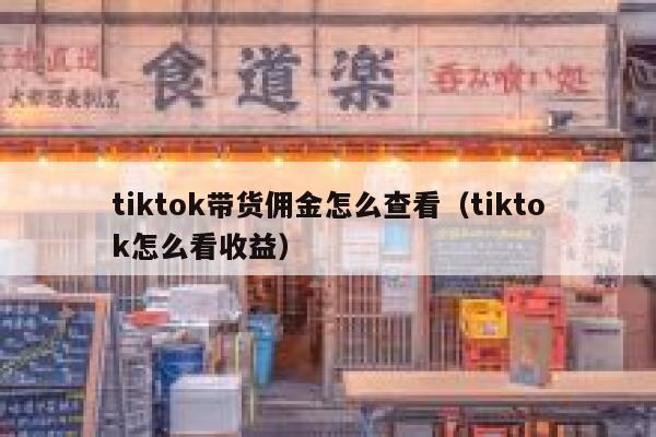 tiktok带货佣金怎么查看(tiktok怎么看收益) 第1张 tiktok带货佣金怎么查看(tiktok怎么看收益) 第1张