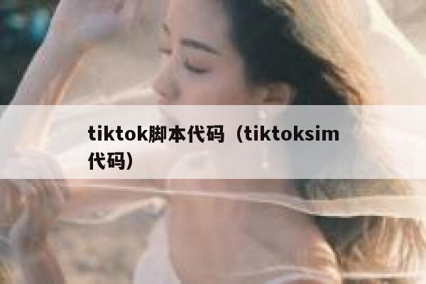 tiktok脚本代码（tiktoksim代码） 第1张