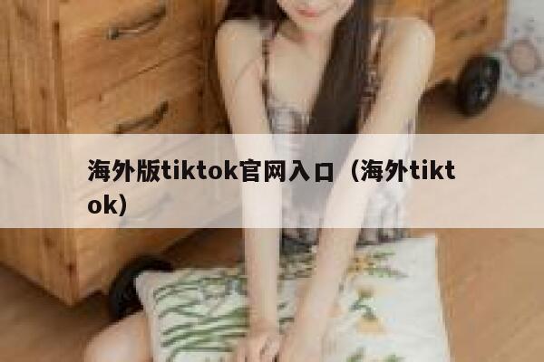 海外版tiktok官网入口(海外tiktok) 第1张 海外版tiktok官网入口(海外tiktok) 第1张