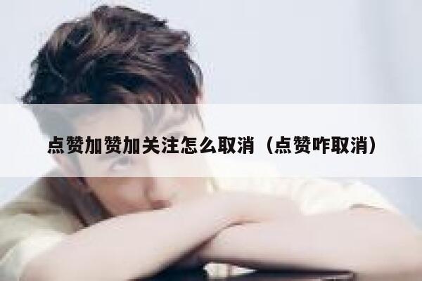 点赞加赞加关注怎么取消(点赞咋取消) 第1张 点赞加赞加关注怎么取消(点赞咋取消) 第1张