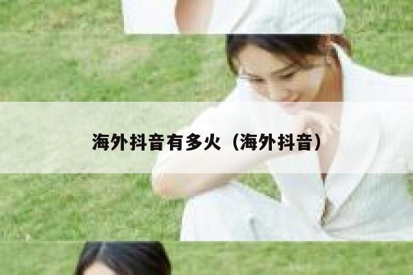 海外抖音有多火（海外抖音） 第1张