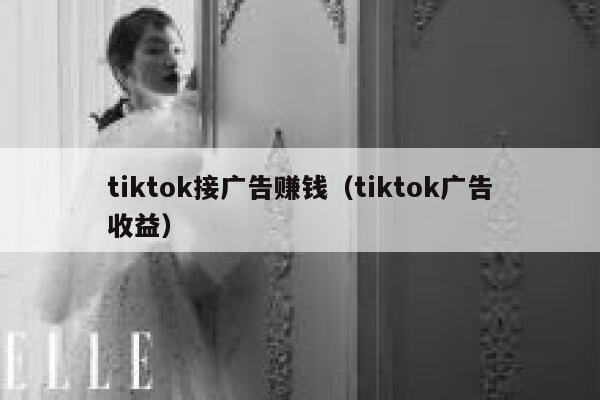tiktok接广告赚钱(tiktok广告收益) 第1张 tiktok接广告赚钱(tiktok广告收益) 第1张