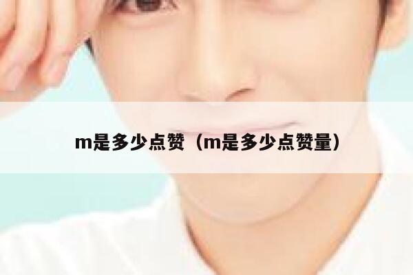 m是多少点赞(m是多少点赞量) 第1张 m是多少点赞(m是多少点赞量) 第1张