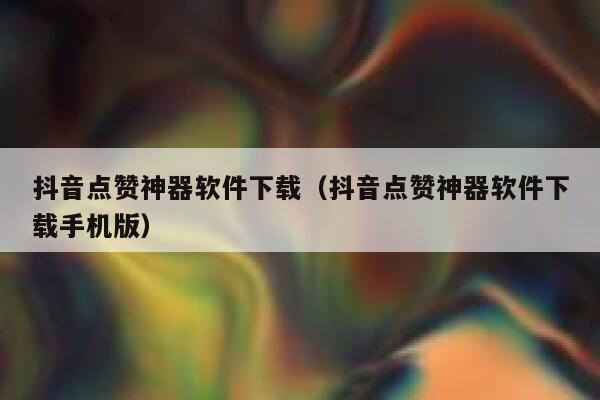 抖音点赞神器软件下载(抖音点赞神器软件下载手机版) 第1张 抖音点赞神器软件下载(抖音点赞神器软件下载手机版) 第1张