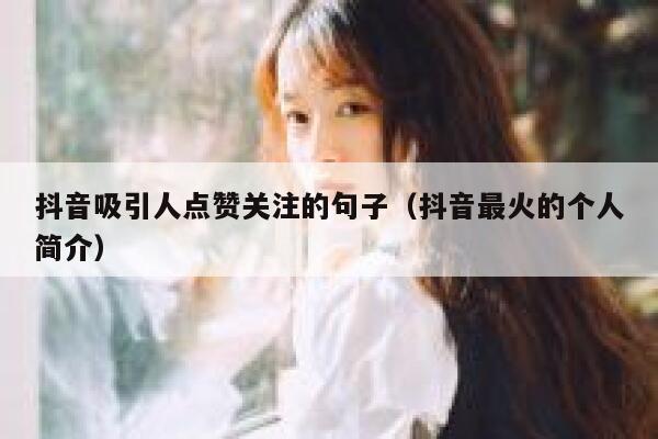 抖音吸引人点赞关注的句子(抖音最火的个人简介) 第1张 抖音吸引人点赞关注的句子(抖音最火的个人简介) 第1张