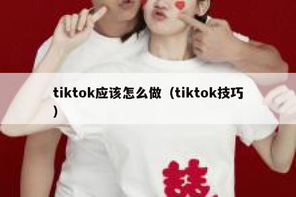 tiktok应该怎么做(tiktok技巧) 第1张 tiktok应该怎么做(tiktok技巧) 第1张