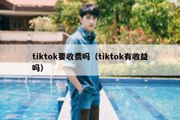 tiktok要收费吗（tiktok有收益吗） 第1张