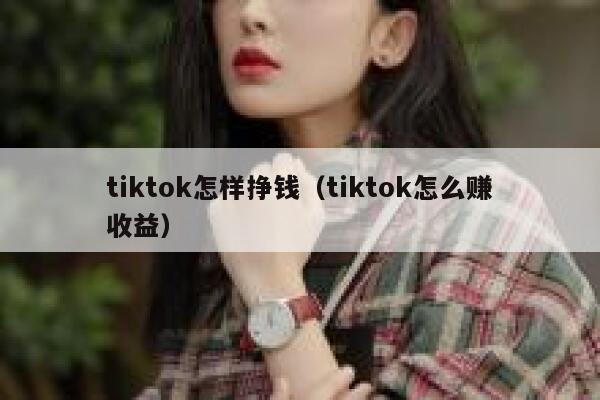 tiktok怎样挣钱（tiktok怎么赚收益） 第1张