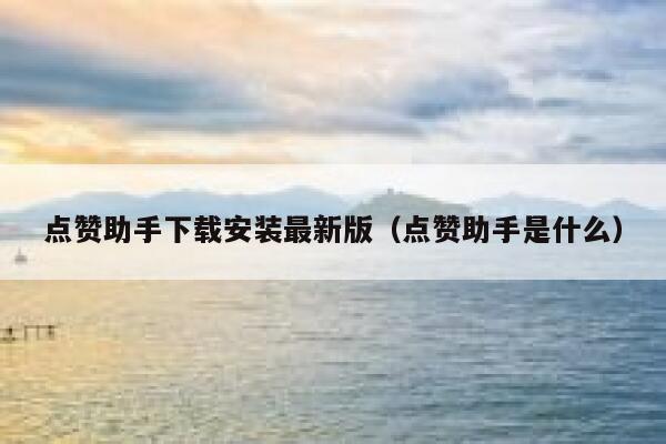 点赞助手下载安装最新版（点赞助手是什么） 第1张