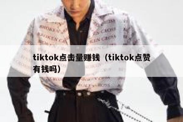 tiktok点击量赚钱(tiktok点赞有钱吗) 第1张 tiktok点击量赚钱(tiktok点赞有钱吗) 第1张