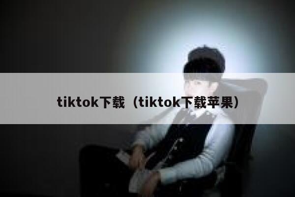 tiktok下载（tiktok下载苹果） 第1张