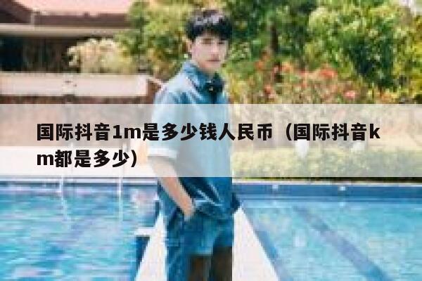 国际抖音1m是多少钱人民币（国际抖音k m都是多少） 第1张