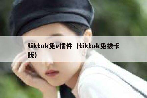 tiktok免v插件(tiktok免拔卡版) 第1张 tiktok免v插件(tiktok免拔卡版) 第1张