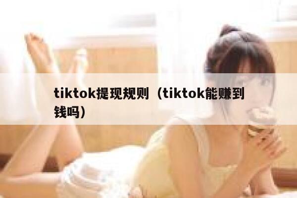 tiktok提现规则（tiktok能赚到钱吗） 第1张