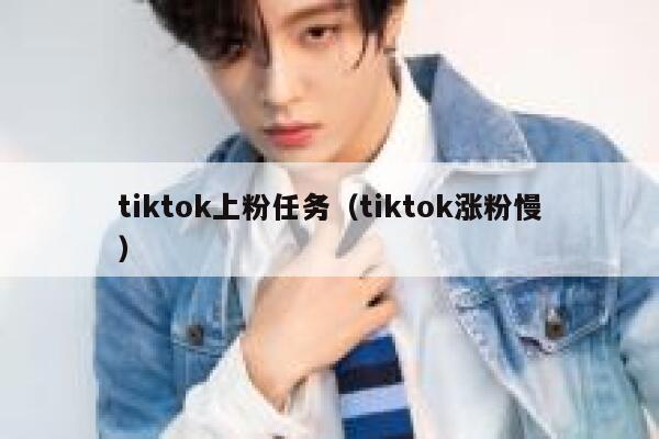 tiktok上粉任务(tiktok涨粉慢) 第1张 tiktok上粉任务(tiktok涨粉慢) 第1张