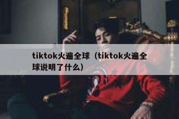 tiktok火遍全球(tiktok火遍全球说明了什么) 第1张 tiktok火遍全球(tiktok火遍全球说明了什么) 第1张