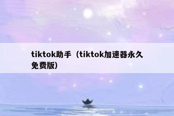 tiktok助手(tiktok加速器永久免费版) 第1张 tiktok助手(tiktok加速器永久免费版) 第1张