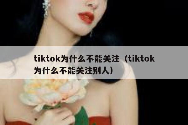 tiktok为什么不能关注(tiktok为什么不能关注别人) 第1张 tiktok为什么不能关注(tiktok为什么不能关注别人) 第1张