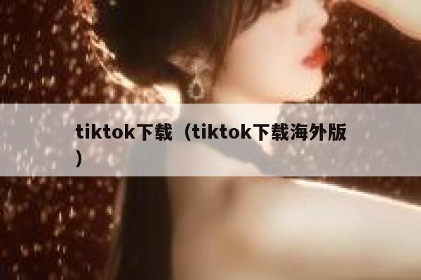 tiktok下载(tiktok下载海外版) 第1张 tiktok下载(tiktok下载海外版) 第1张