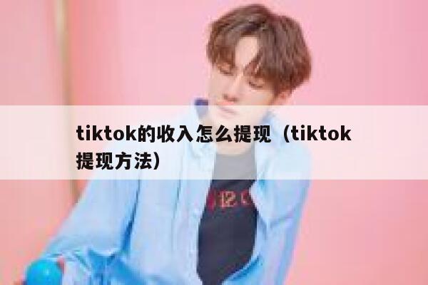 tiktok的收入怎么提现（tiktok提现方法） 第1张