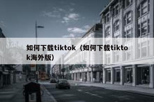 如何下载tiktok（如何下载tiktok海外版） 第1张