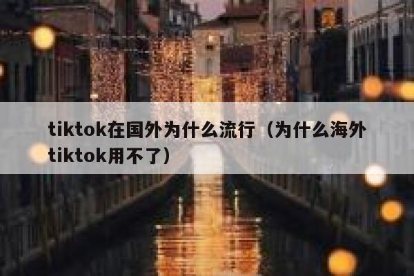 tiktok在国外为什么流行（为什么海外tiktok用不了） 第1张