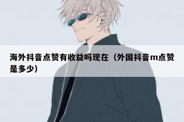 海外抖音点赞有收益吗现在（外国抖音m点赞是多少） 第1张