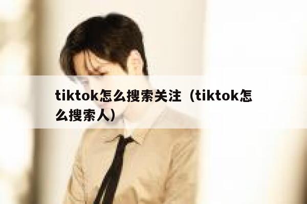tiktok怎么搜索关注(tiktok怎么搜索人) 第1张 tiktok怎么搜索关注(tiktok怎么搜索人) 第1张