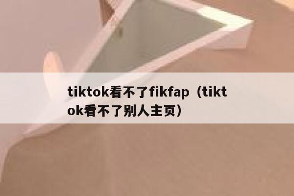 tiktok看不了fikfap（tiktok看不了别人主页） 第1张