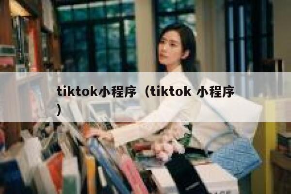 tiktok小程序（tiktok 小程序） 第1张