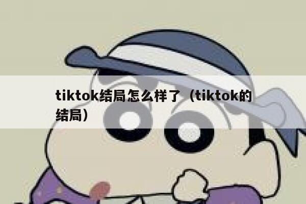 tiktok结局怎么样了(tiktok的结局) 第1张 tiktok结局怎么样了(tiktok的结局) 第1张