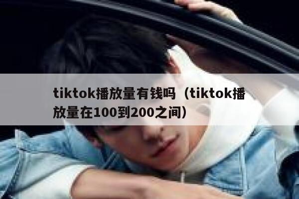 tiktok播放量有钱吗(tiktok播放量在100到200之间) 第1张 tiktok播放量有钱吗(tiktok播放量在100到200之间) 第1张