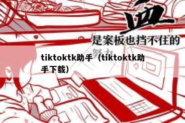 tiktoktk助手(tiktoktk助手下载) 第1张 tiktoktk助手(tiktoktk助手下载) 第1张