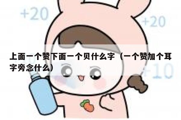 上面一个赞下面一个贝什么字（一个赞加个耳字旁念什么） 第1张