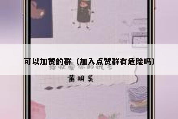 可以加赞的群(加入点赞群有危险吗) 第1张 可以加赞的群(加入点赞群有危险吗) 第1张