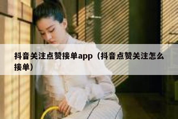 抖音关注点赞接单app（抖音点赞关注怎么接单） 第1张