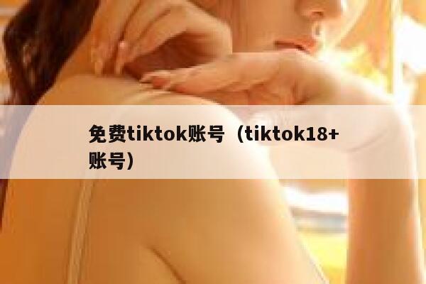 免费tiktok账号(tiktok18+账号) 第1张 免费tiktok账号(tiktok18+账号) 第1张